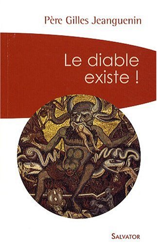 Le diable existe ! : Un exorciste témoigne et répond aux interrogations by Gilles Jeanguenin