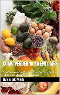 Livro Como perder 10 kg em 1 mes : Como Transforme Sua Vida, Transforme Seu Corpo: Um Guia Holístico para a Perda de Peso Saudável