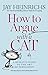 How to Argue with a Cat: A Human's Guide to the Art of Persuasion by Jay Heinrichs, Natalie Palmer-Sutton