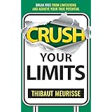 Crush Your Limits: Break Free From Limitations and Achieve Your True Potential