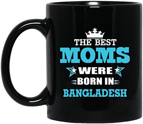 Best Sarcastic Birthday Mug For BANGLADESH Mom - The Best Moms Were Born In BANGLADESH - Birthday Mug For Mom, Grandmother On Mother Day - Black ceramic 11oz