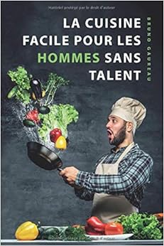 La cuisine facile pour les hommes sans talent: Le livre de cuisine le plus simple pour les débutants, les étudiants et les gens occupés