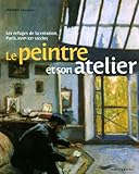 Le peintre et son atelier : Les refuges de la création, Paris, XVIIe-XXe siècles by 