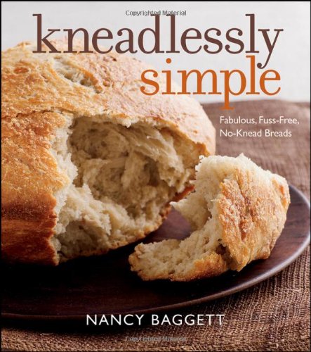 Kneadlessly Simple: Fabulous, Fuss-Free, No-Knead Breads Kneadlessly Simple: Fabulous, Fuss-Free, No-Knead Breads