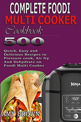 Complete Foodi Multi Cooker Cookbook: 500 Quick, Easy and Delicious Recipes to Pressure cook, Air fry And Dehydrate on Foodi Multi Cooker by Amy Brown