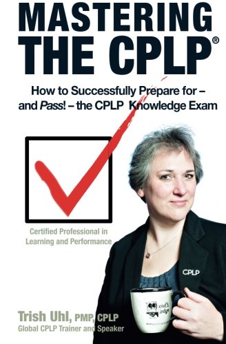 Mastering the CPLP: How to Successfully Prepare for—and Pass!—the CPLP Knowledge Exam