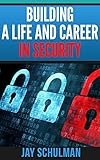 Building a Life and Career in Security: A Guide from Day 1 to Building A Life and Career in Informat by Jay Schulman
