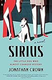 Sirius: A Novel About the Little Dog Who Almost Changed History by Jonathan Crown