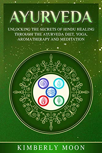 Ayurveda: Unlocking the Secrets of Hindu Healing Through the Ayurveda Diet, Yoga, Aromatherapy, and by Kimberly Moon