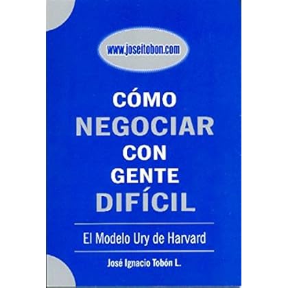 Cómo Negociar con Gente Difícil: El Modelo Ury de Harvard Cómo Negociar con Gente Difícil: El Modelo Ury de Harvard