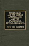 John Bennet and the Origins of Methodism and the Evangelical Revival in England by