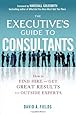 The Executive’s Guide to Consultants: How to Find, Hire and Get Great Results from Outside Experts
