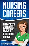 Nursing Careers: Easily Choose What Nursing Career Will Make Your 12 Hour Shift a Blast! (Registered Nurse, Certified Nursing Assistant, Licensed Practical ... Nursing Scrubs, Nurse Anesthetist Book 1)