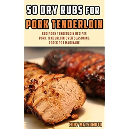 50 Dry Rubs for Pork Tenderloin: BBQ Pork Tenderloin Recipes, Pork Tenderloin Oven Seasoning, Crock Pot Marinade