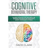 Cognitive Behavioral Therapy: 30 Highly Effective Tips and Tricks for Rewiring Your Brain and Overcoming Anxiety, Depression &amp; Phobias (Psychotherapy)