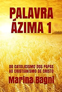 Livro PALAVRA ÁZIMA 1: DO CATOLICISMO DOS PAPAS AO CRISTIANISMO DE CRISTO