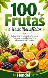 Livro 100 Frutas e Seus Benefícios: Guia prático de nutrientes, formas de consumo e cuidados para uma alimentação mais variada