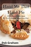 Hand Me That Hand Pie!: Fifty Fabulous Recipes You'll Devour Hand Over Fist