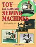 Toy and Miniature Sewing Machines: An Identification & Value Guide by