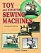 Toy and Miniature Sewing Machines: An Identification & Value Guide by