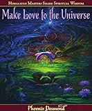 Make Love to the Universe: Himalayan Masters Share Spiritual Wisdom by Phoenix Desmond