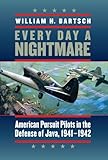 Every Day a Nightmare: American Pursuit Pilots in the Defense of Java, 1941-1942 (Williams-Ford Texa by William H. Bartsch, Anthony Weller