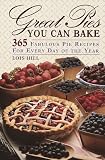 Great Pies You Can Bake: 365 Fabulous Pie Recipes for Every Day of the Year by 