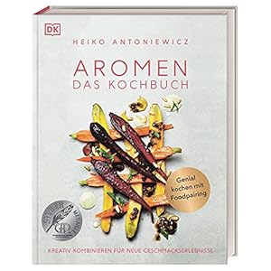 Aromen – Das Kochbuch: Kreativ kombinieren für neue Geschmackserlebnisse. Genial kochen mit Foodpairing