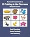 The Invent To Learn Guide to 3D Printing in the Classroom: Recipes for Success - Book by David Thornburg