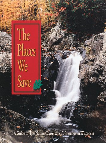 The Places We Save: A Guide to the Nature Conservancy's Preserves in Wisconsin