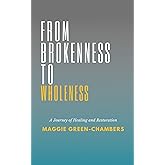 From Brokenness To Wholeness: A Journey of Healing and Restoration
