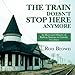 The Train Doesn't Stop Here Anymore: An Illustrated History of Railway Stations in Canada by Ron Brown