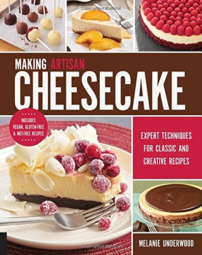 Making Artisan Cheesecake: Expert Techniques for Classic and Creative Recipes - Includes Vegan, Glut by Melanie Underwood