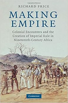 Making Empire: Colonial Encounters and the Creation of Imperial Rule in Nineteenth-Century Africa