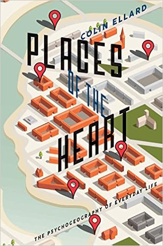 Places of the Heart: The psychogeography of everyday life by Colin Ellard