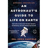An Astronaut's Guide to Life on Earth: What Going to Space Taught Me About Ingenuity, Determination, and Being Prepared for Anything