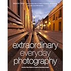 Extraordinary Everyday Photography: Awaken Your Vision to Create Stunning Images Wherever You Are