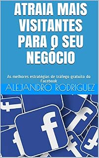 Livro Atraia Mais Visitantes Para o Seu Negócio: As melhores estratégias de tráfego gratuito do Facebook