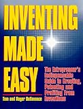 Inventing Made Easy : The Entrepreneur's Indispensable Guide to Creating, Patenting and Profiting from Inventions, Bellavance, Tom and Bellavance, Roger, 0966506979