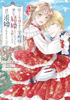 捨てられ令嬢が憧れの宰相様に勢いで結婚してくださいとお願いしたら逆に求婚されましたの最新刊