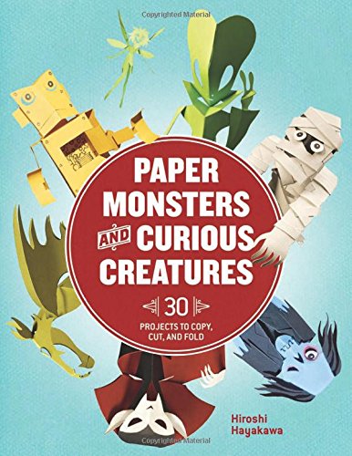 Paper Monsters and Curious Creatures: 30 Projects to Copy, Cut, and Fold