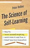 The Science of Self-Learning: How to Teach Yourself Anything, Learn More in Less Time, and Direct Yo The Science of Self-Learning: How to Teach Yourself Anything, Learn More in Less Time, and Direct Yo