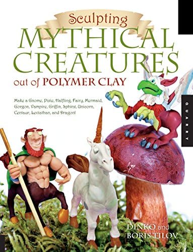 Sculpting Mythical Creatures Out of Polymer Clay: Make a Gnome, Pixie, Halfling, Fairy, Mermaid, Gorgon, Vampire, Griffin, Sphinx, Unicorn, Centaur, Leviathan and Dragon!