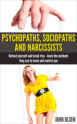 Psychopaths, Sociopaths and Narcissists - Defend yourself and break free: Learn the methods they use to harm and control you (Manipulation Psychology, Psychopath test, Relationships Book 2)