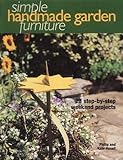 Simple Handmade Garden Furniture : 23 Step-By-Step Weekend Projects by Kate Haxell, Philip Haxell