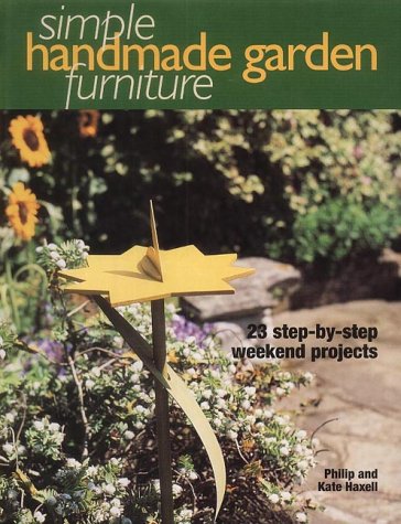 Simple Handmade Garden Furniture : 23 Step-By-Step Weekend Projects by Kate Haxell, Philip Haxell