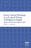 From Critical Theology to a Critical Theory of Religious Insight : Essays in Contemporary Religious Thought, Lalonde, Marc P., 0820486094