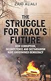 The Struggle for Iraq's Future: How Corruption, Incompetence and Sectarianism Have Undermined Democracy