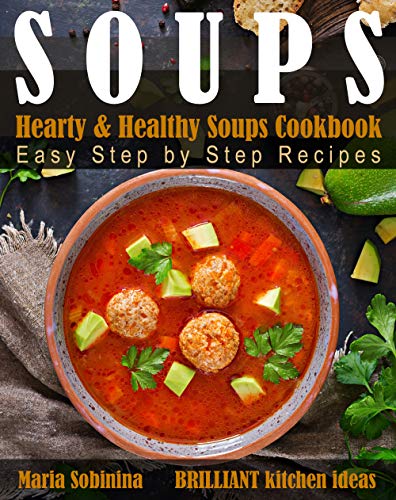 Soups: Hearty & Healthy Soups Cookbook. Easy Step by Step Recipes. by [Sobinina, Maria]
