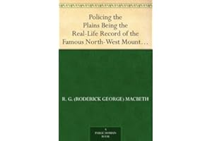 Policing the Plains Being the Real-Life Record of the Famous North-West Mounted Police